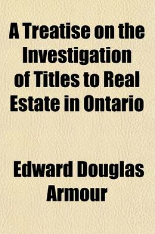 Cover of A Treatise on the Investigation of Titles to Real Estate in Ontario; With a Precedent for an Abstract