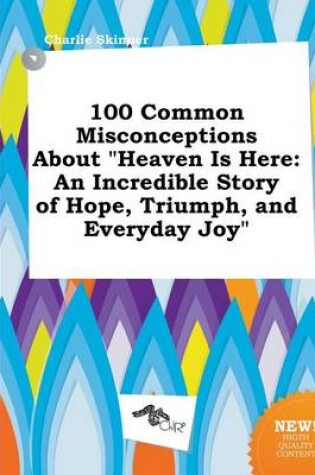 Cover of 100 Common Misconceptions about Heaven Is Here