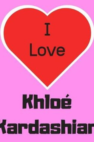 Cover of I love Khloe Kardashian