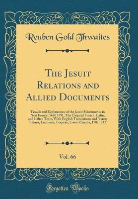 Book cover for The Jesuit Relations and Allied Documents, Vol. 66: Travels and Explorations of the Jesuit Missionaries in New France, 1610 1791; The Original French, Latin, and Italian Texts, With English Translations and Notes; Illinois, Louisiana, Iroquois, Lower Cana