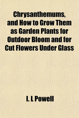 Book cover for Chrysanthemums, and How to Grow Them as Garden Plants for Outdoor Bloom and for Cut Flowers Under Glass