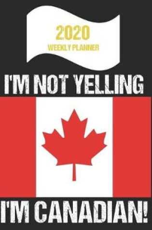 Cover of 2020 Weekly Planner I'm Not Yelling I'm Canadian