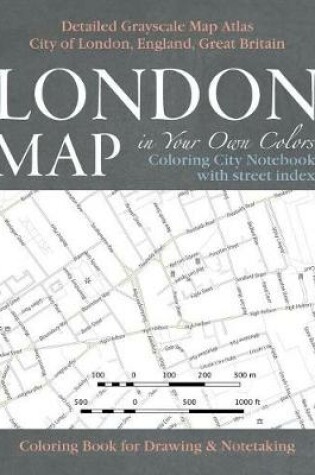 Cover of London Map in Your Own Colors - Coloring City Notebook with Street Index - Detailed Grayscale Map Atlas City of London, England, Great Britain Coloring Book for Drawing & Notetaking