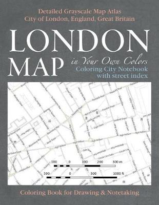 Cover of London Map in Your Own Colors - Coloring City Notebook with Street Index - Detailed Grayscale Map Atlas City of London, England, Great Britain Coloring Book for Drawing & Notetaking