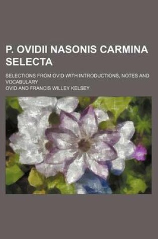 Cover of P. Ovidii Nasonis Carmina Selecta; Selections from Ovid with Introductions, Notes and Vocabulary