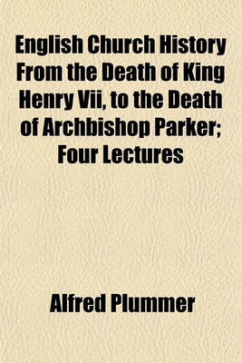 Book cover for English Church History from the Death of King Henry VII, to the Death of Archbishop Parker; Four Lectures