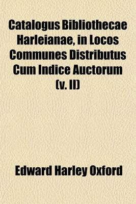 Book cover for Catalogus Bibliothecae Harleianae, in Locos Communes Distributus Cum Indice Auctorum (V. II)