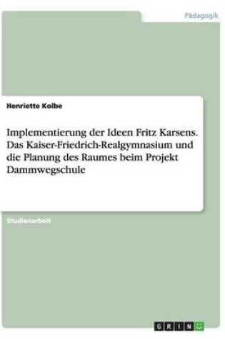 Cover of Implementierung der Ideen Fritz Karsens. Das Kaiser-Friedrich-Realgymnasium und die Planung des Raumes beim Projekt Dammwegschule