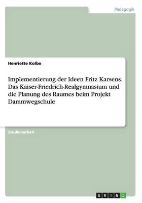 Book cover for Implementierung der Ideen Fritz Karsens. Das Kaiser-Friedrich-Realgymnasium und die Planung des Raumes beim Projekt Dammwegschule