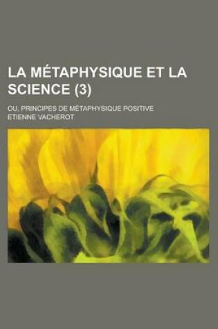 Cover of La Metaphysique Et La Science (3); Ou Principes de Metaphysique Positive
