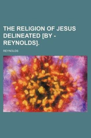 Cover of The Religion of Jesus Delineated [By - Reynolds].