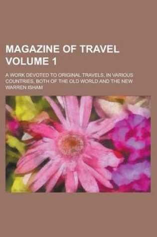 Cover of Magazine of Travel; A Work Devoted to Original Travels, in Various Countries, Both of the Old World and the New Volume 1