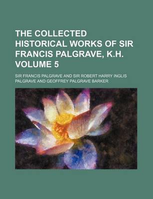 Book cover for The Collected Historical Works of Sir Francis Palgrave, K.H. Volume 5