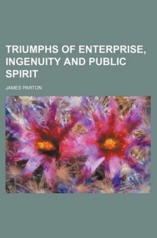 Cover of Triumphs of Enterprise, Ingenuity and Public Spirit