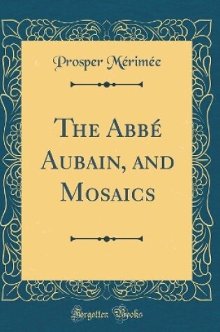Cover of The Abbé Aubain, and Mosaics (Classic Reprint)
