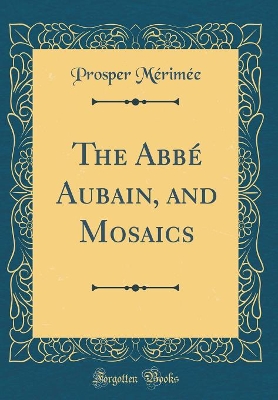 Book cover for The Abbé Aubain, and Mosaics (Classic Reprint)