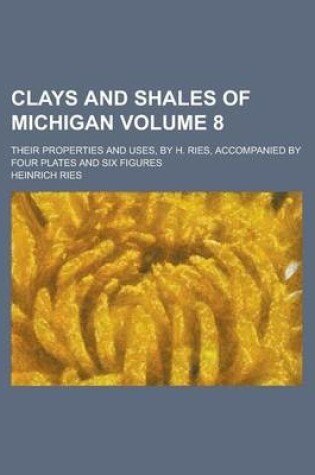 Cover of Clays and Shales of Michigan; Their Properties and Uses, by H. Ries, Accompanied by Four Plates and Six Figures Volume 8