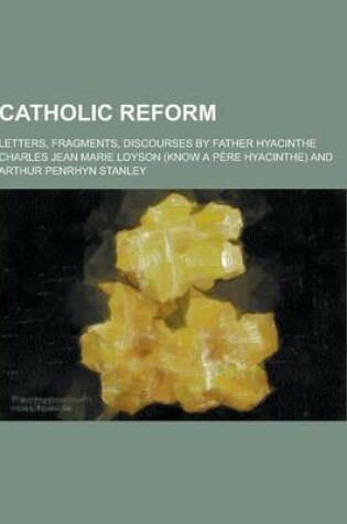 Cover of Catholic Reform; Letters, Fragments, Discourses by Father Hyacinthe