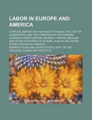 Book cover for Labor in Europe and America; A Special Report on the Rates of Wages, the Cost of Subsistence, and the Condition of the Working Classes in Great Britain, Germany, France, Belgium and Other Countries of Europe, Also in the United States and