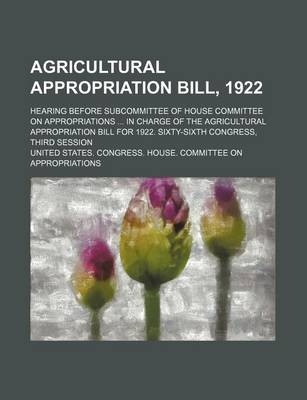 Book cover for Agricultural Appropriation Bill, 1922; Hearing Before Subcommittee of House Committee on Appropriations in Charge of the Agricultural Appropriation Bill for 1922. Sixty-Sixth Congress, Third Session