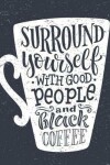Book cover for Coffee Notebook Surround Yourself with Good People & Black Coffee