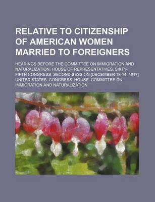 Book cover for Relative to Citizenship of American Women Married to Foreigners; Hearings Before the Committee on Immigration and Naturalization, House of Representat