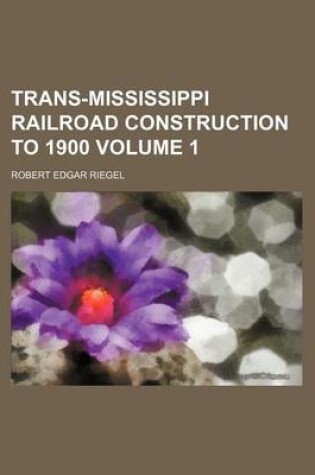 Cover of Trans-Mississippi Railroad Construction to 1900 Volume 1