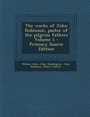 Book cover for The Works of John Robinson, Pastor of the Pilgrim Fathers Volume 1