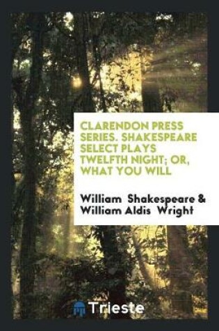 Cover of Clarendon Press Series. Shakespeare Select Plays Twelfth Night; Or, What You Will