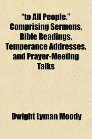 Cover of To All People. Comprising Sermons, Bible Readings, Temperance Addresses, and Prayer-Meeting Talks