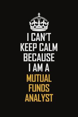 Book cover for I Can't Keep Calm Because I Am A Mutual Funds Analyst