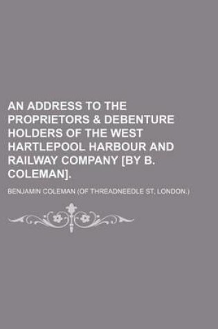 Cover of An Address to the Proprietors & Debenture Holders of the West Hartlepool Harbour and Railway Company [By B. Coleman].