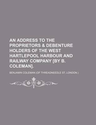 Book cover for An Address to the Proprietors & Debenture Holders of the West Hartlepool Harbour and Railway Company [By B. Coleman].