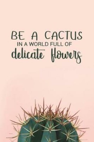 Cover of Be a Cactus in a World Full of Delicate Flowers