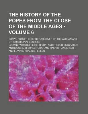 Book cover for The History of the Popes from the Close of the Middle Ages (Volume 6); Drawn from the Secret Archives of the Vatican and Other Original Sources