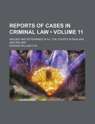 Book cover for Reports of Cases in Criminal Law (Volume 11); Argued and Determined in All the Courts in England and Ireland