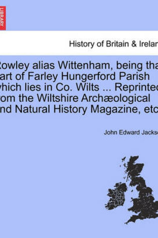 Cover of Rowley Alias Wittenham, Being That Part of Farley Hungerford Parish Which Lies in Co. Wilts ... Reprinted from the Wiltshire Arch ological and Natural History Magazine, Etc.