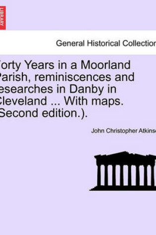 Cover of Forty Years in a Moorland Parish, Reminiscences and Researches in Danby in Cleveland ... with Maps. (Second Edition.).