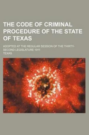 Cover of The Code of Criminal Procedure of the State of Texas; Adopted at the Regular Session of the Thirty-Second Legislature 1911