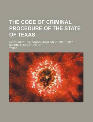Book cover for The Code of Criminal Procedure of the State of Texas; Adopted at the Regular Session of the Thirty-Second Legislature 1911