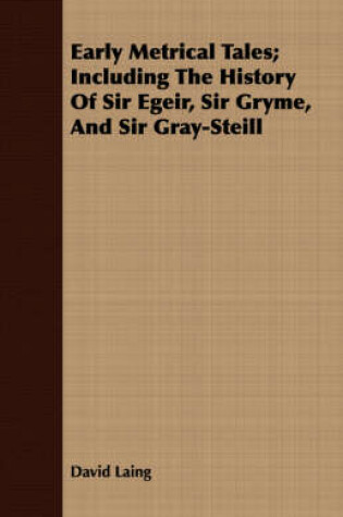 Cover of Early Metrical Tales; Including The History Of Sir Egeir, Sir Gryme, And Sir Gray-Steill