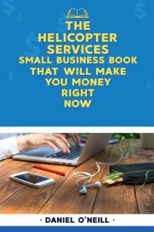 Cover of The Helicopter Services Small Business Book That Will Make You Money Right Now