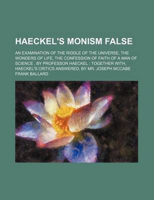 Book cover for Haeckel's Monism False; An Examination of the Riddle of the Universe, the Wonders of Life, the Confession of Faith of a Man of Science, by Professor Haeckel Together With, Haeckel's Critics Answered, by Mr. Joseph McCabe