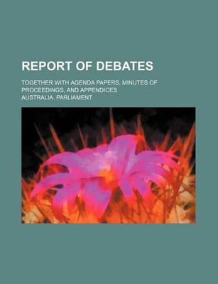 Book cover for Report of Debates; Together with Agenda Papers, Minutes of Proceedings, and Appendices