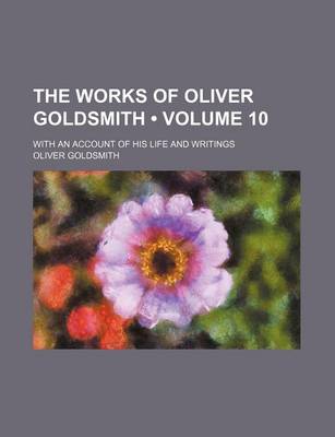 Book cover for The Works of Oliver Goldsmith (Volume 10); With an Account of His Life and Writings