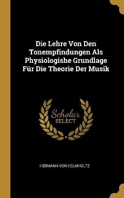 Book cover for Die Lehre Von Den Tonempfindungen Als Physiologishe Grundlage Für Die Theorie Der Musik