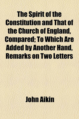 Book cover for The Spirit of the Constitution and That of the Church of England, Compared; To Which Are Added by Another Hand, Remarks on Two Letters