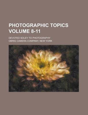 Book cover for Photographic Topics; Devoted Soley to Photography Volume 8-11