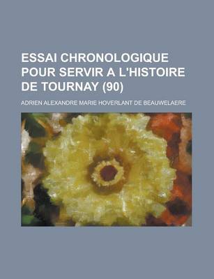 Book cover for Essai Chronologique Pour Servir A L'Histoire de Tournay (90 )