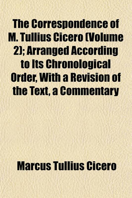 Book cover for The Correspondence of M. Tullius Cicero (Volume 2); Arranged According to Its Chronological Order, with a Revision of the Text, a Commentary